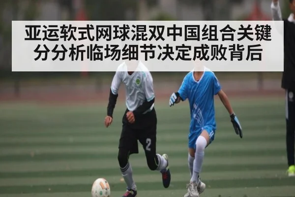 亚运软式网球混双中国组合关键分分析临场细节决定成败背后